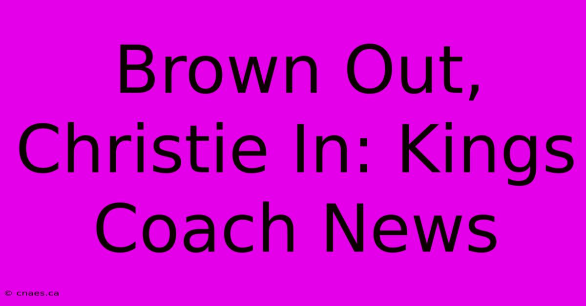 Brown Out, Christie In: Kings Coach News