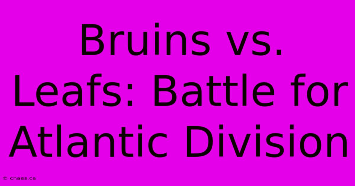 Bruins Vs. Leafs: Battle For Atlantic Division