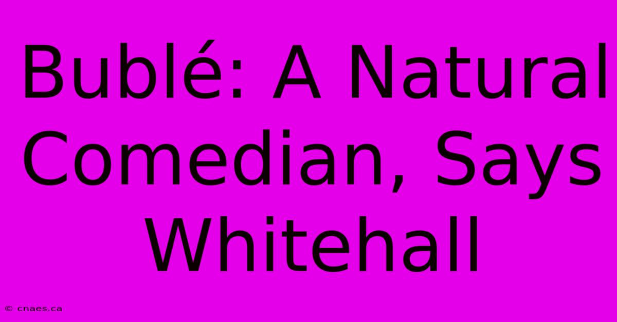 Bublé: A Natural Comedian, Says Whitehall