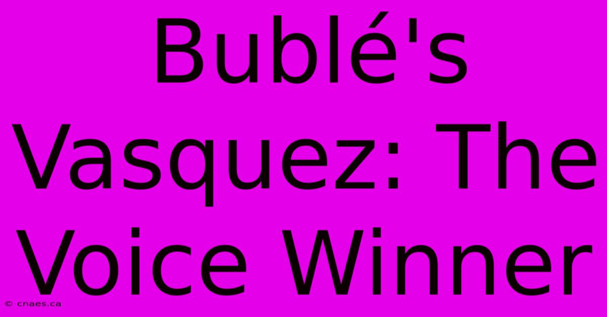 Bublé's Vasquez: The Voice Winner