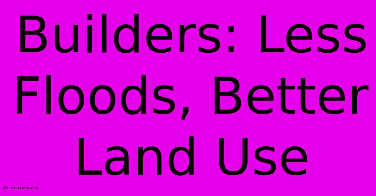 Builders: Less Floods, Better Land Use