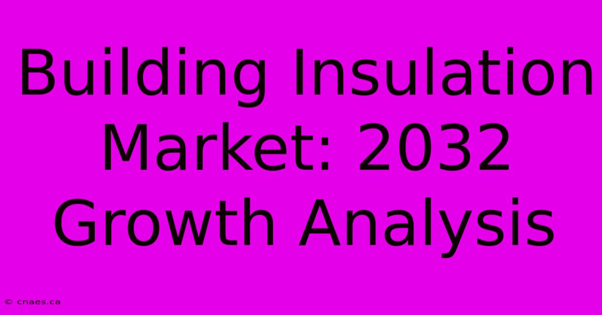 Building Insulation Market: 2032 Growth Analysis