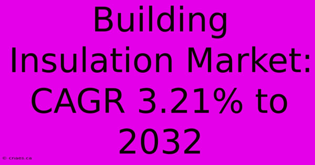 Building Insulation Market: CAGR 3.21% To 2032