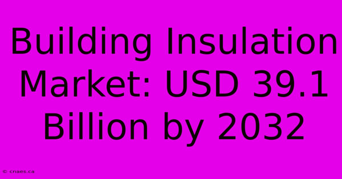 Building Insulation Market: USD 39.1 Billion By 2032