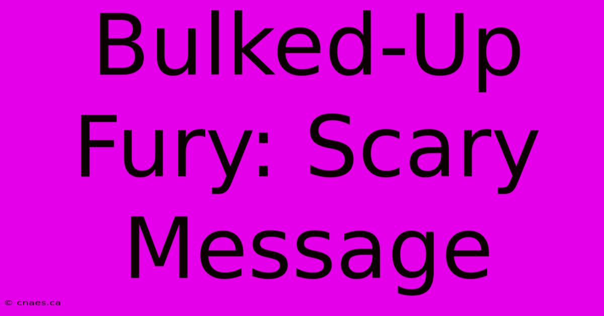 Bulked-Up Fury: Scary Message