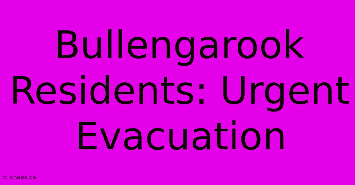 Bullengarook Residents: Urgent Evacuation