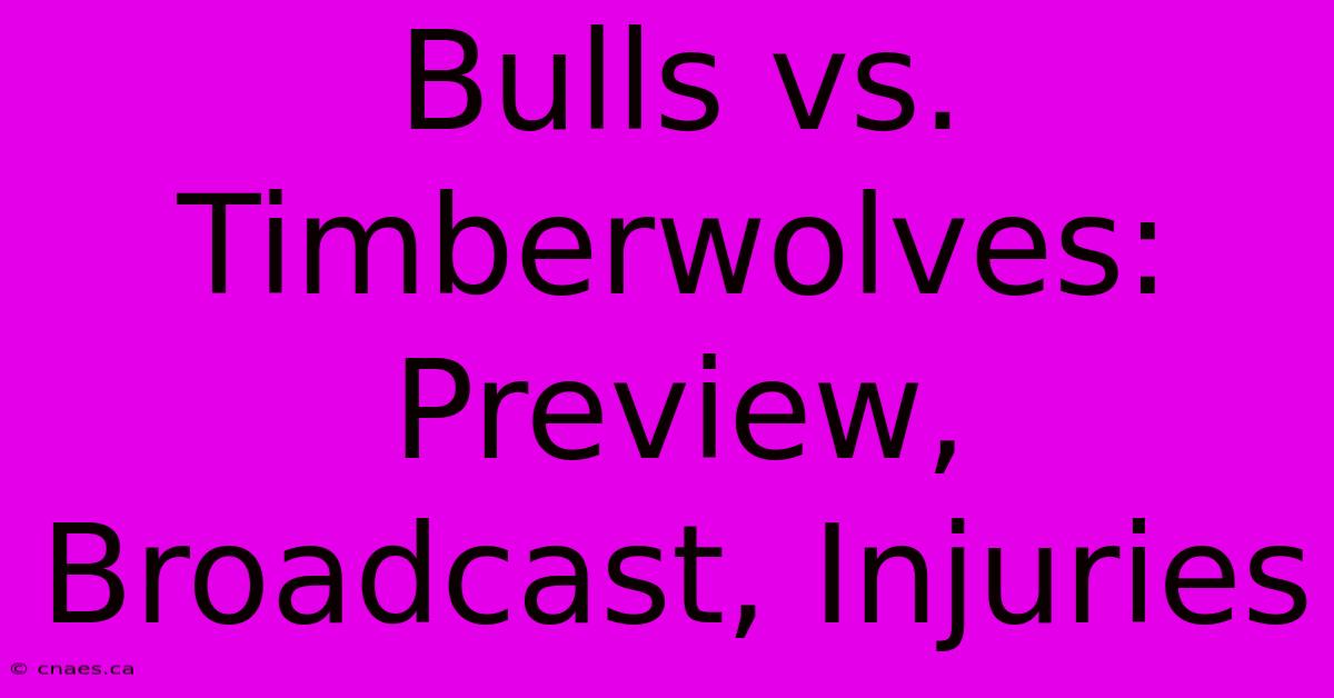 Bulls Vs. Timberwolves: Preview, Broadcast, Injuries