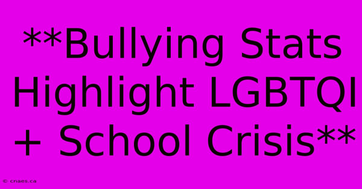 **Bullying Stats Highlight LGBTQI+ School Crisis**