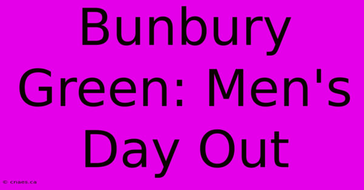 Bunbury Green: Men's Day Out