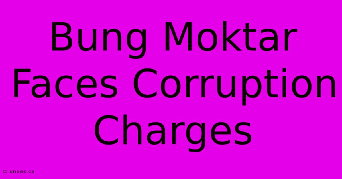 Bung Moktar Faces Corruption Charges