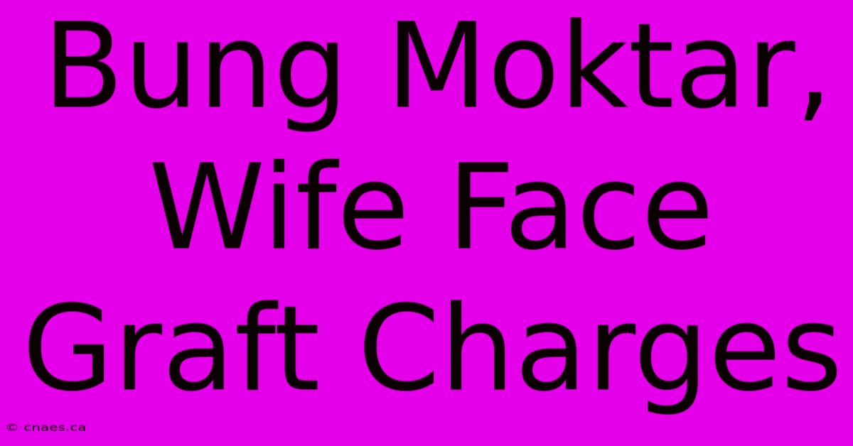 Bung Moktar, Wife Face Graft Charges