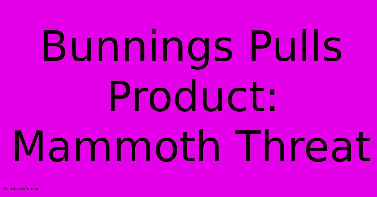 Bunnings Pulls Product: Mammoth Threat