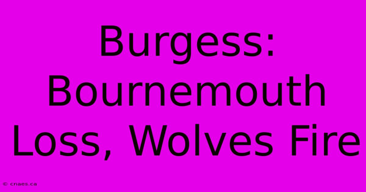 Burgess: Bournemouth Loss, Wolves Fire