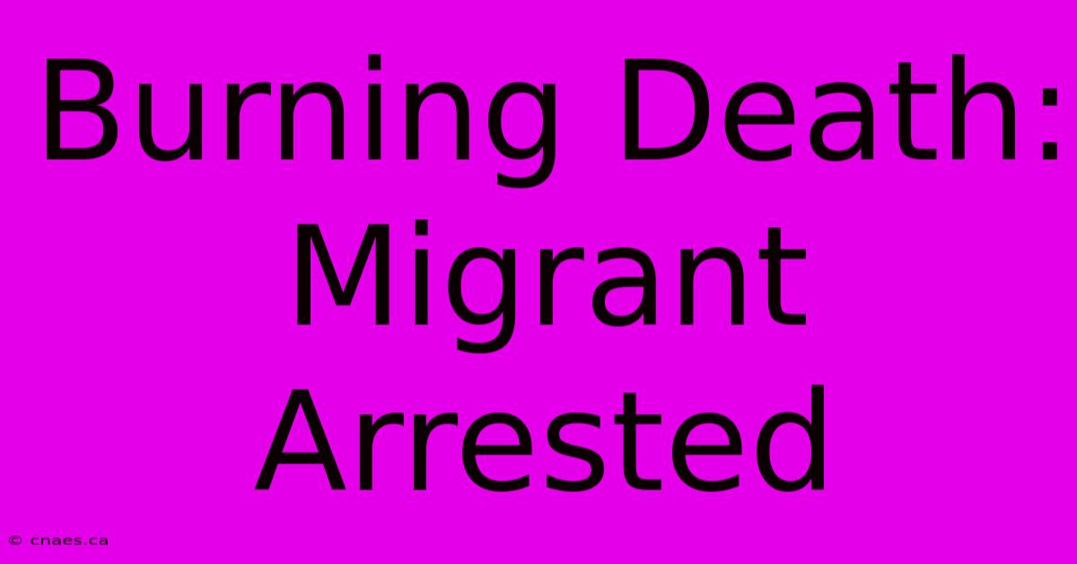 Burning Death: Migrant Arrested