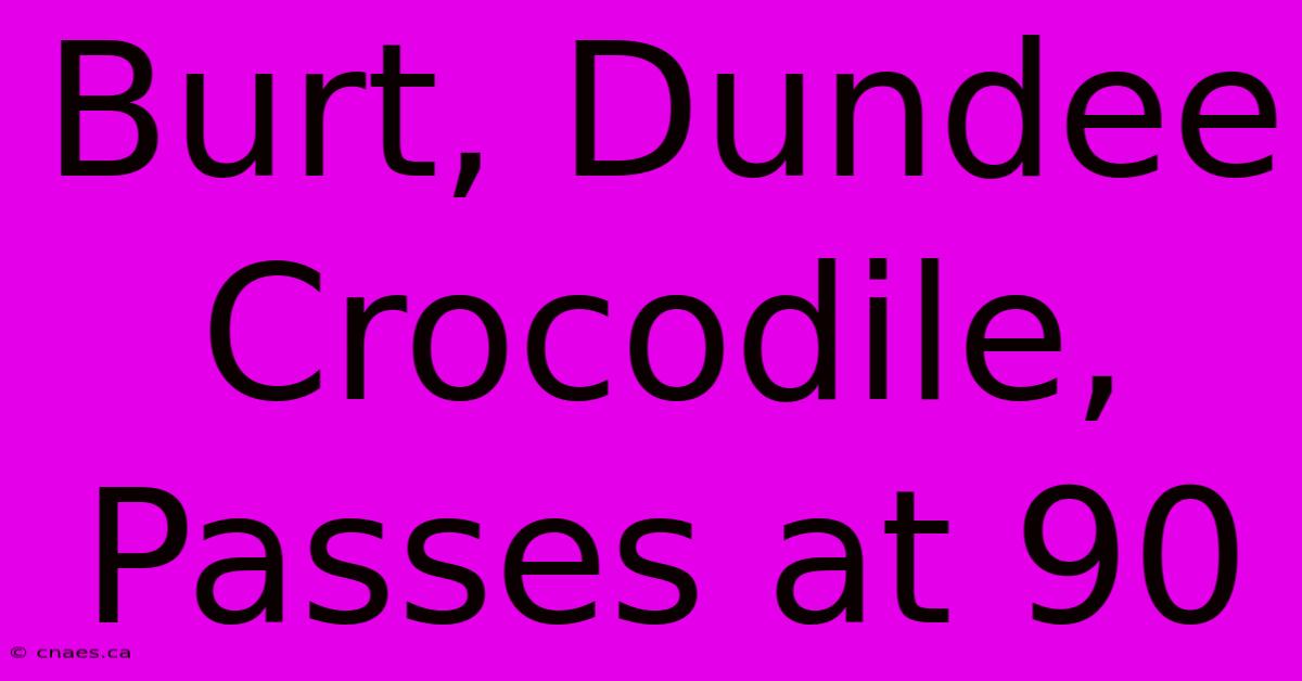 Burt, Dundee Crocodile, Passes At 90