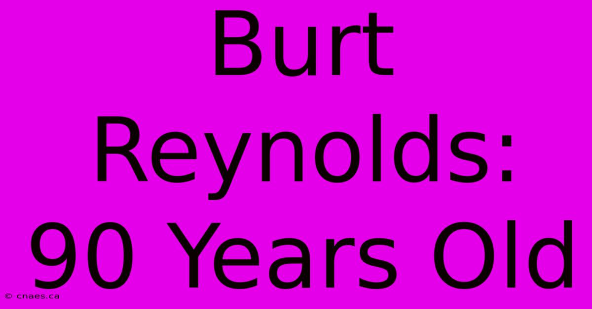 Burt Reynolds: 90 Years Old