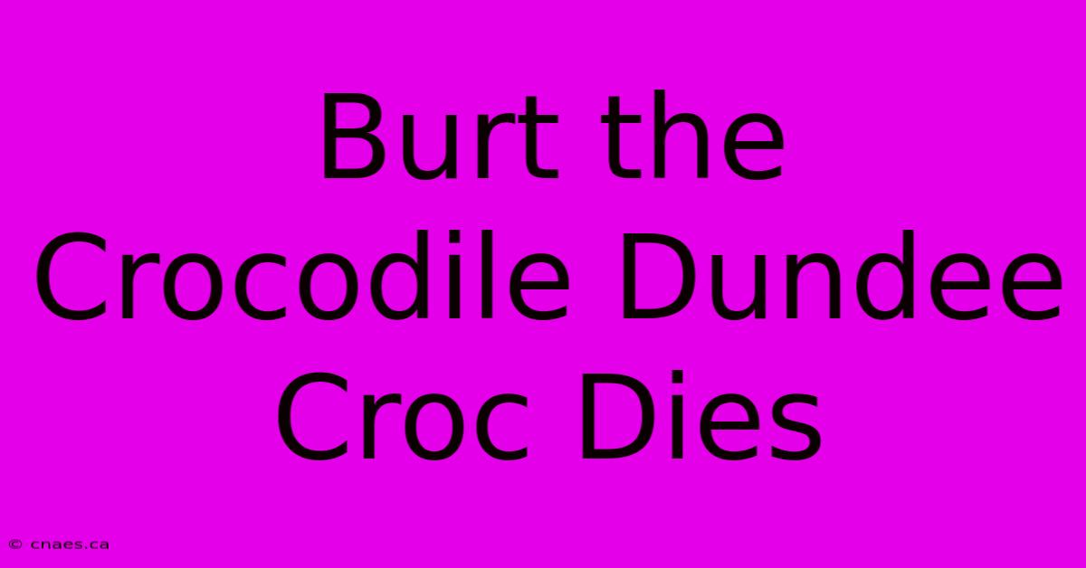 Burt The Crocodile Dundee Croc Dies