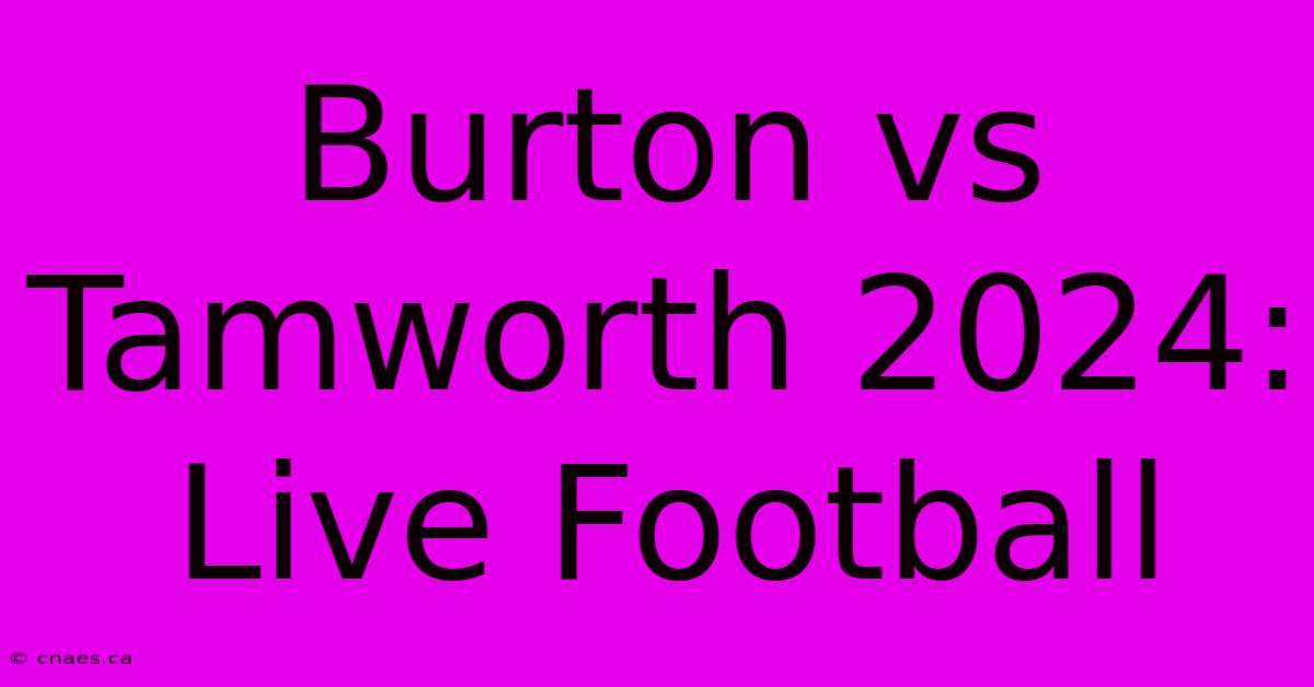 Burton Vs Tamworth 2024: Live Football