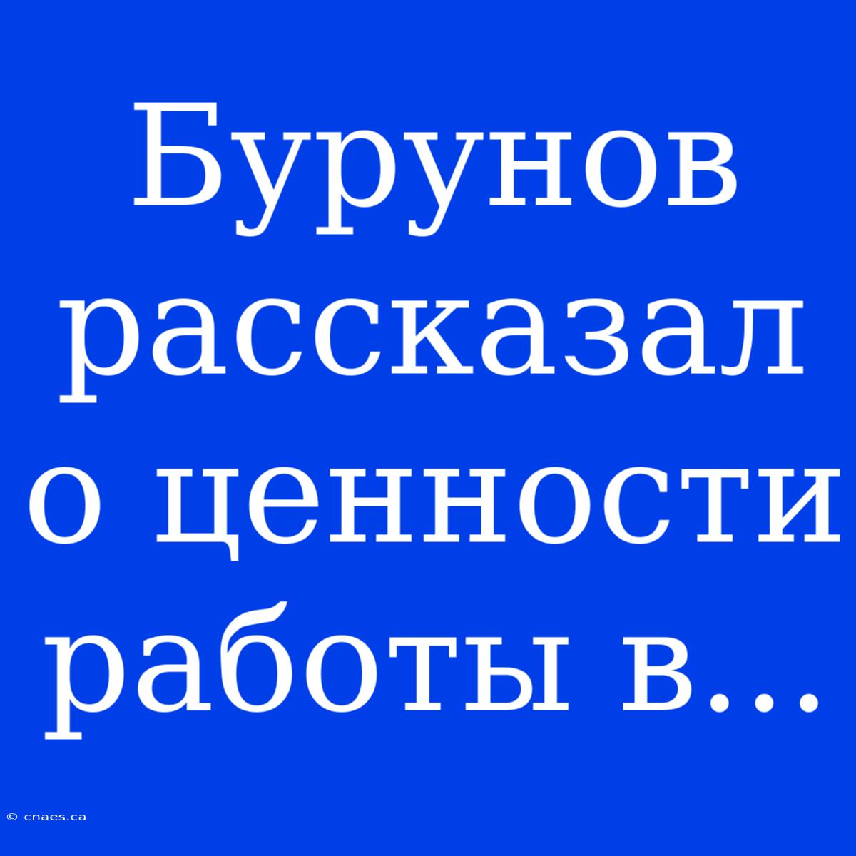 Бурунов Рассказал О Ценности Работы В...