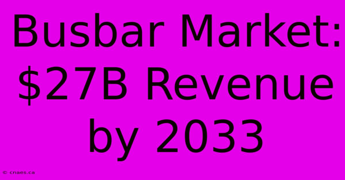 Busbar Market: $27B Revenue By 2033