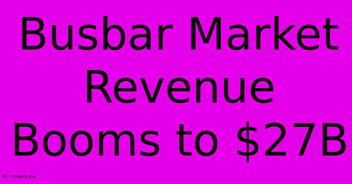 Busbar Market Revenue Booms To $27B