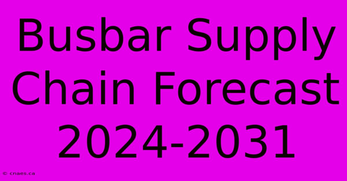 Busbar Supply Chain Forecast 2024-2031