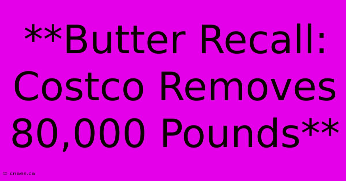 **Butter Recall: Costco Removes 80,000 Pounds**