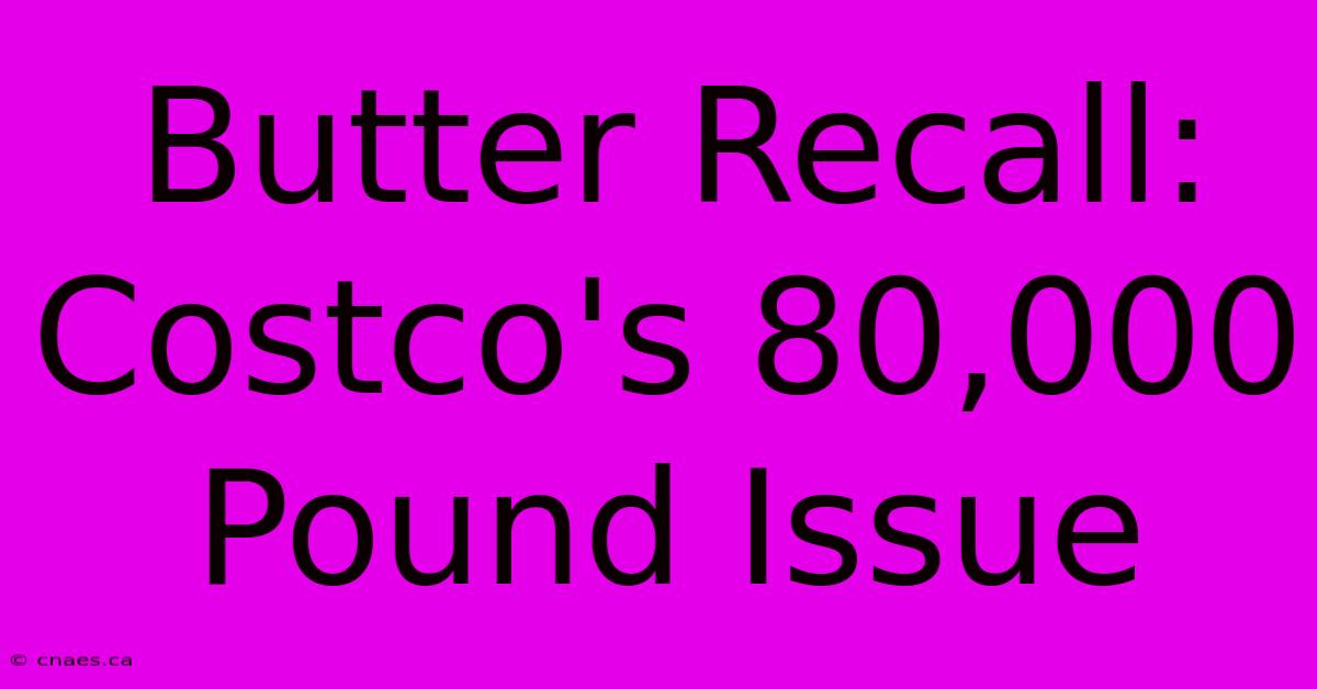 Butter Recall: Costco's 80,000 Pound Issue