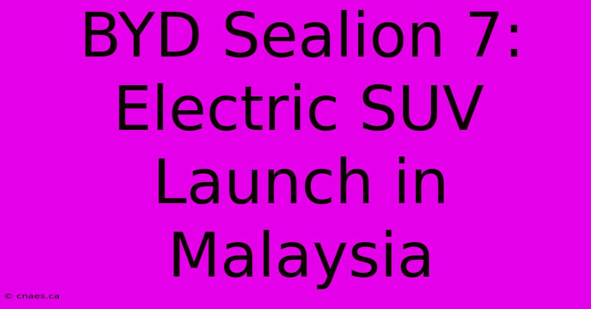 BYD Sealion 7:  Electric SUV Launch In Malaysia 