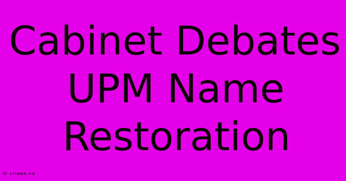 Cabinet Debates UPM Name Restoration