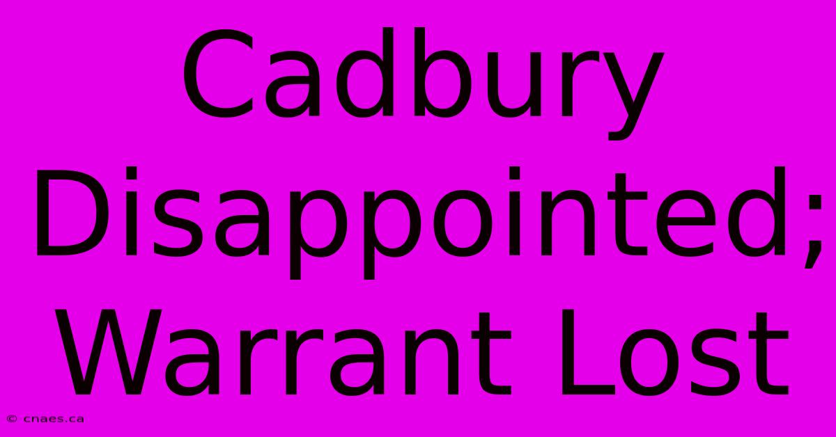 Cadbury Disappointed; Warrant Lost