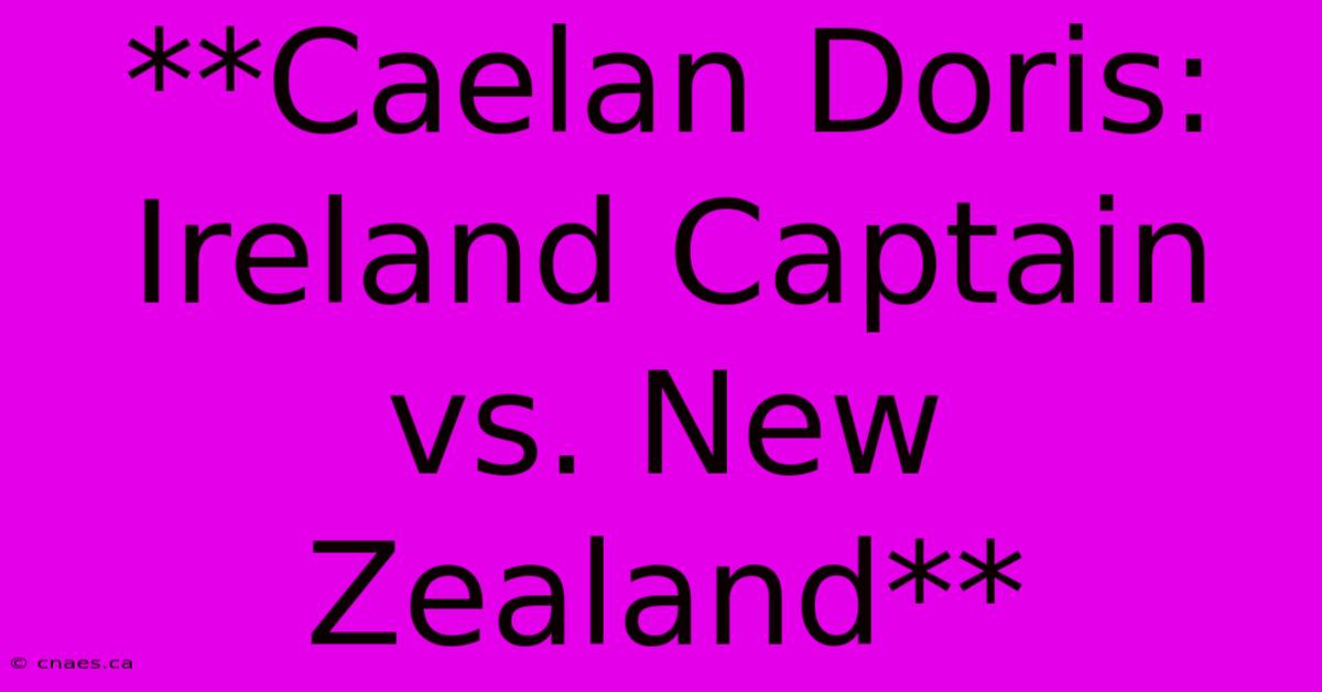 **Caelan Doris: Ireland Captain Vs. New Zealand**