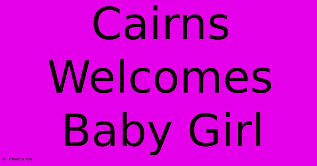 Cairns Welcomes Baby Girl