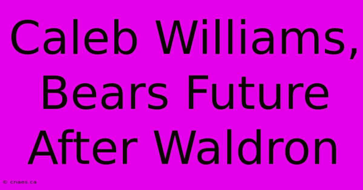 Caleb Williams, Bears Future After Waldron