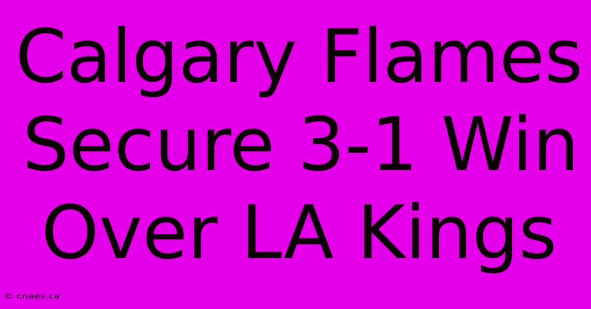 Calgary Flames Secure 3-1 Win Over LA Kings