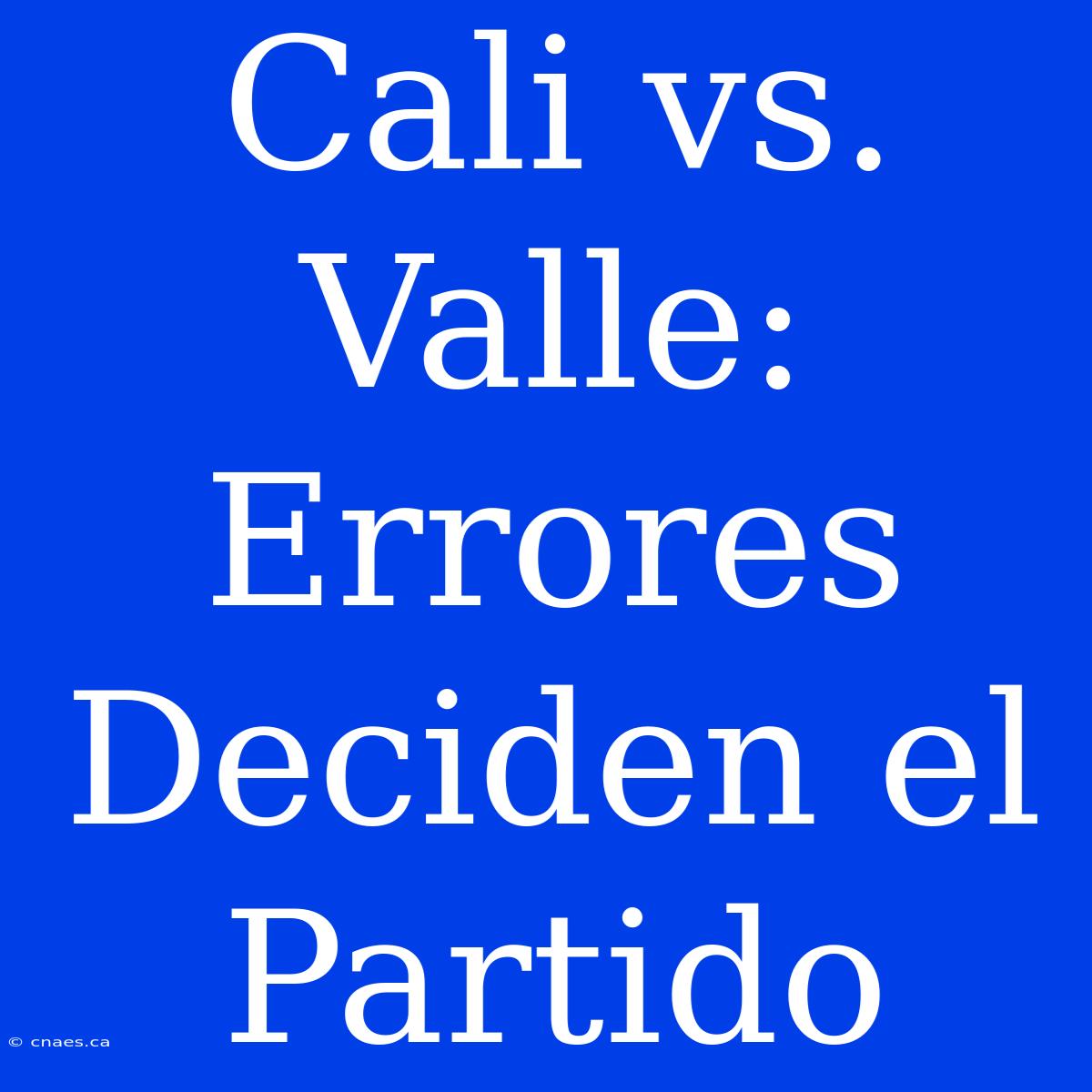 Cali Vs. Valle: Errores Deciden El Partido