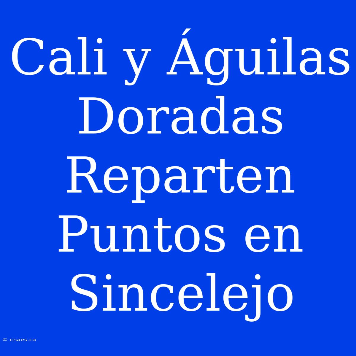 Cali Y Águilas Doradas Reparten Puntos En Sincelejo