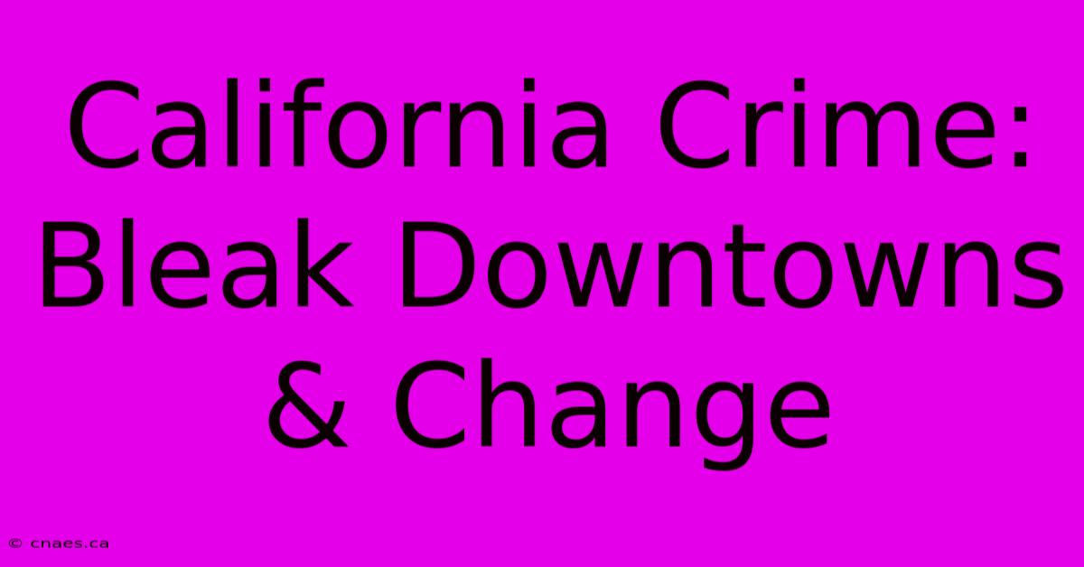 California Crime:  Bleak Downtowns & Change