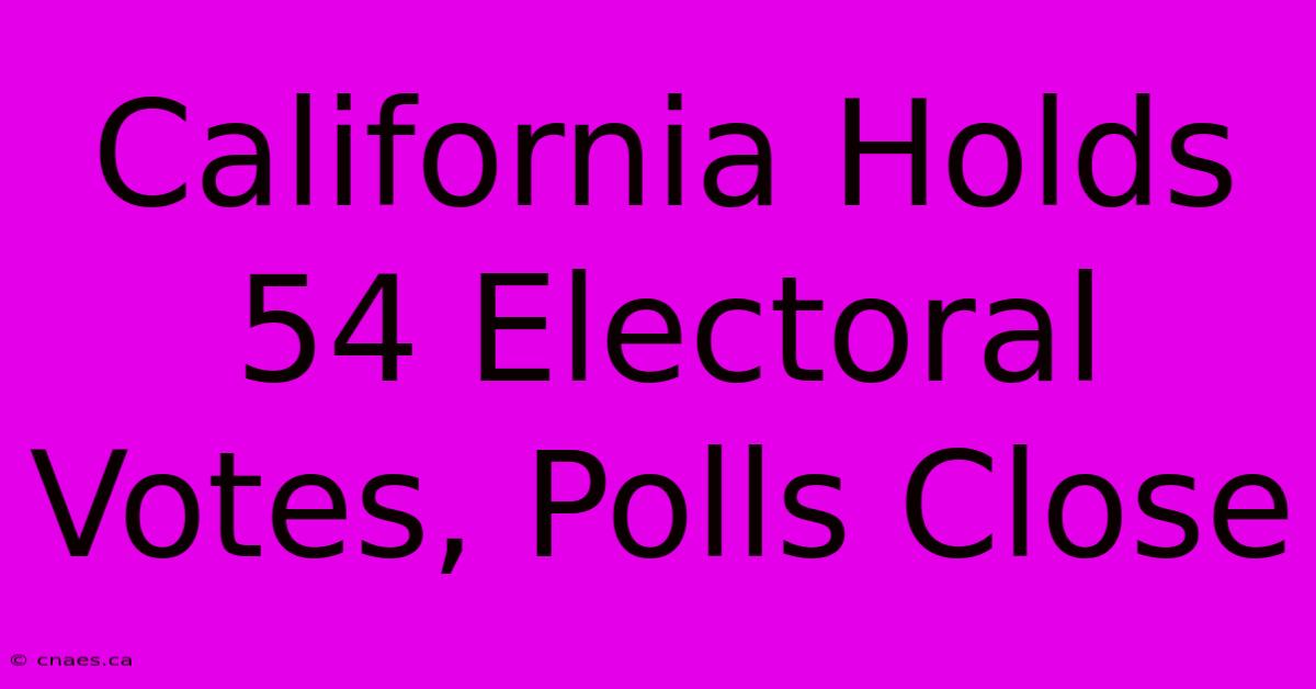 California Holds 54 Electoral Votes, Polls Close