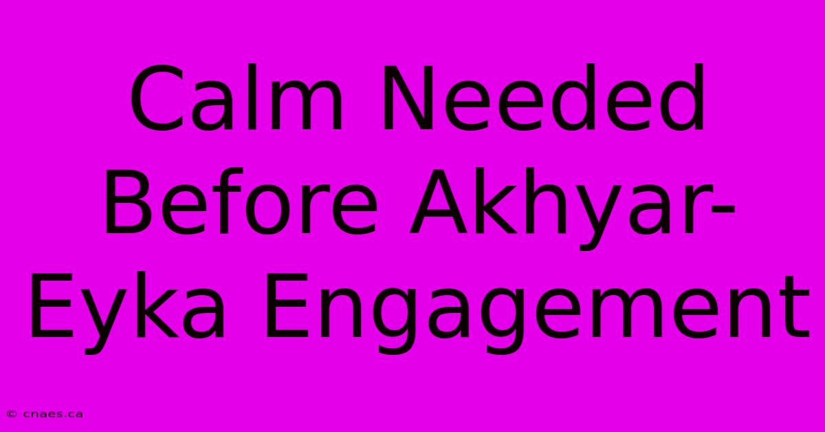 Calm Needed Before Akhyar-Eyka Engagement