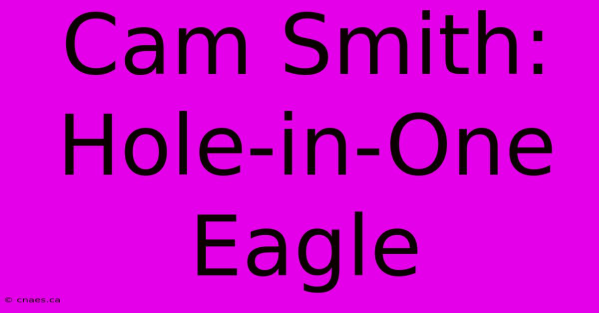 Cam Smith: Hole-in-One Eagle