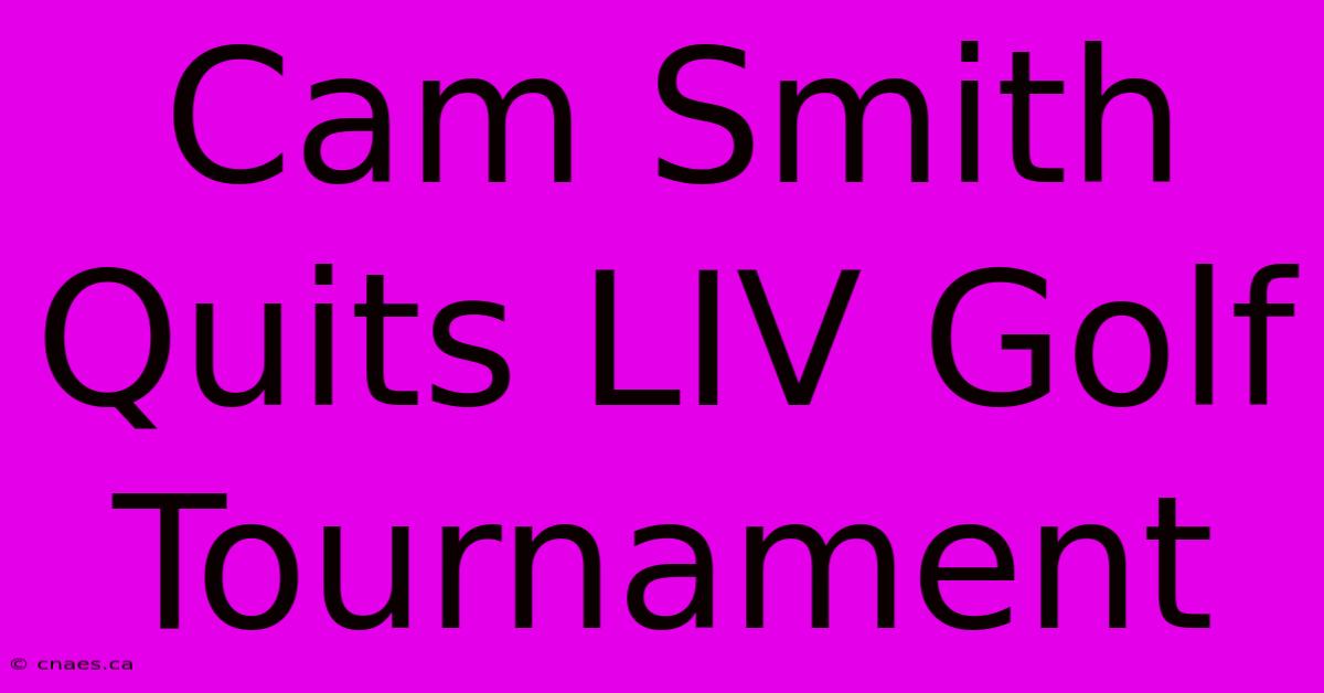 Cam Smith Quits LIV Golf Tournament