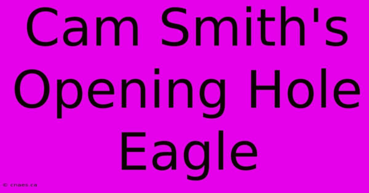 Cam Smith's Opening Hole Eagle