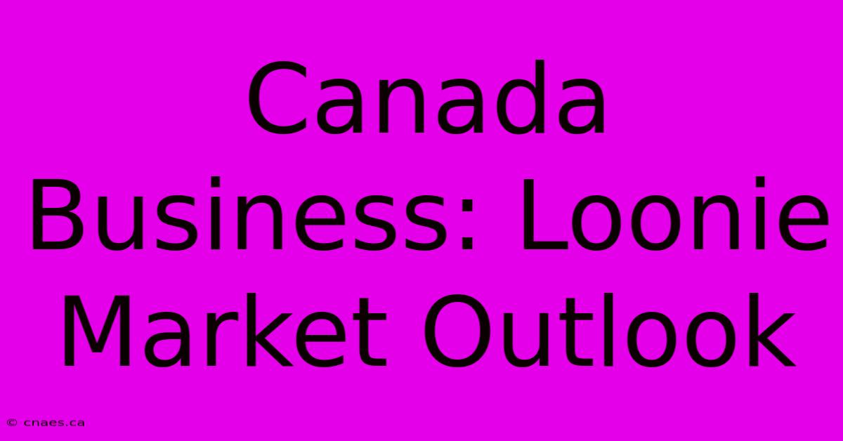 Canada Business: Loonie Market Outlook