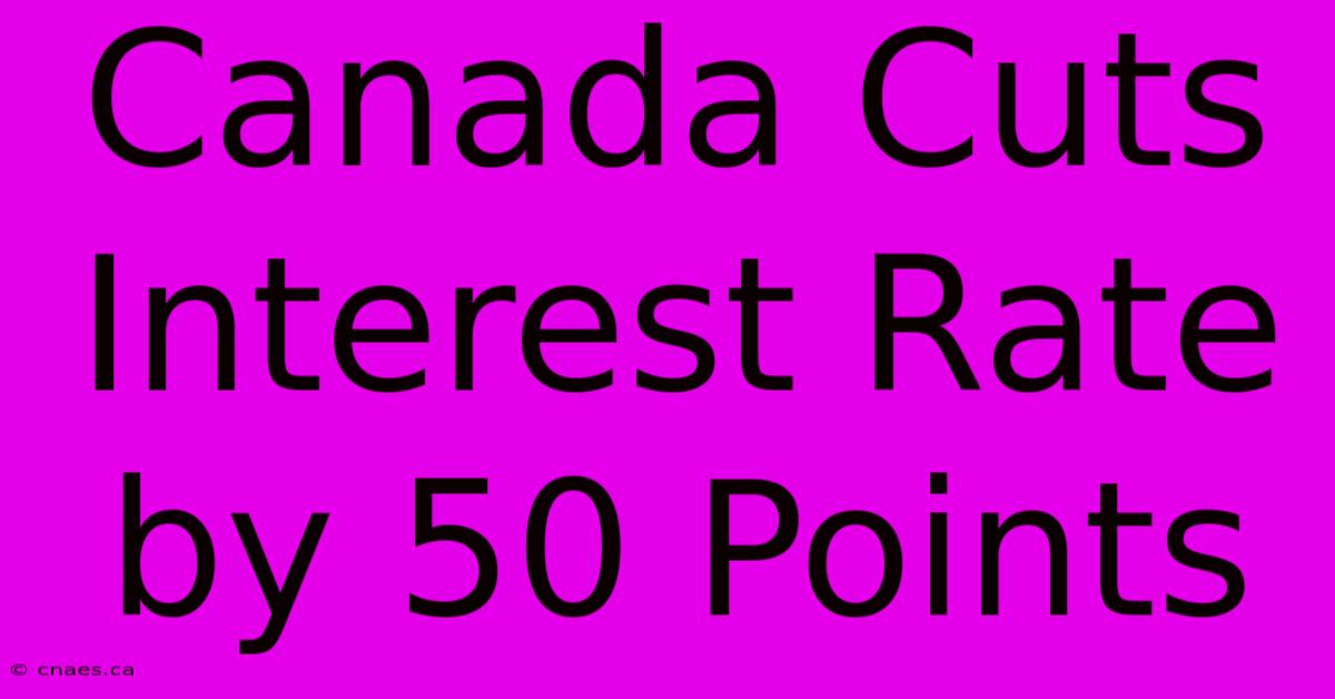 Canada Cuts Interest Rate By 50 Points