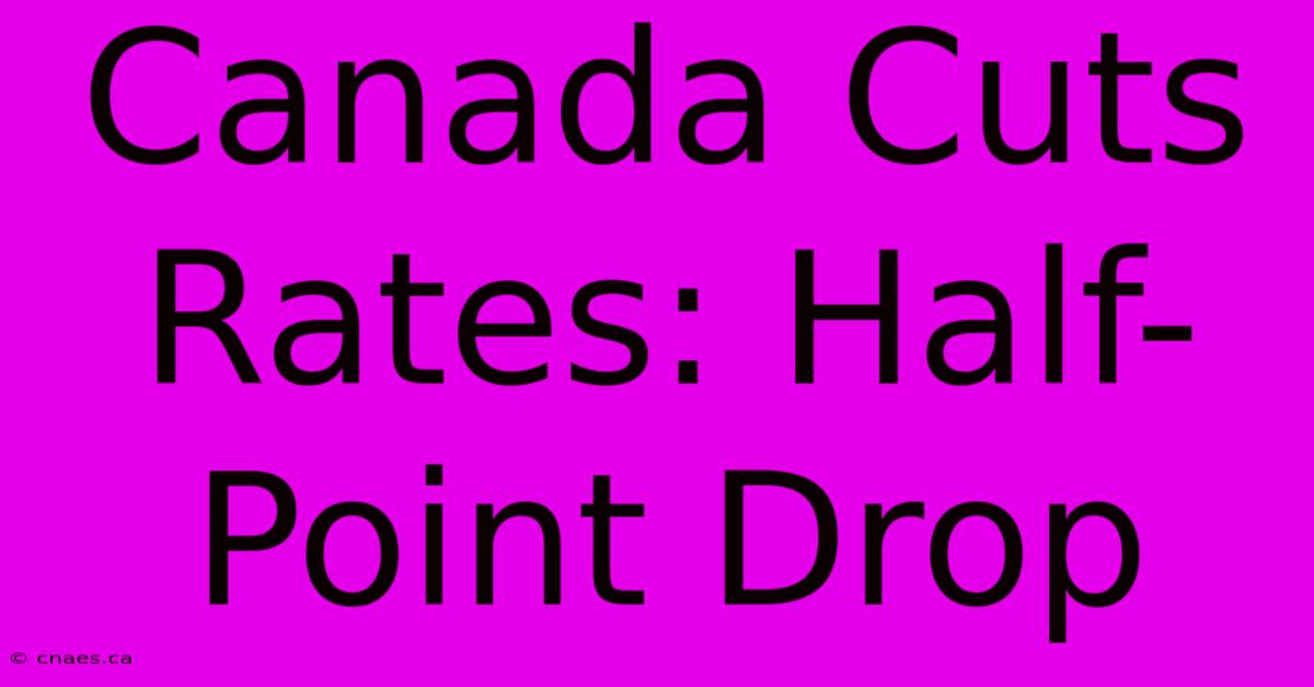 Canada Cuts Rates: Half-Point Drop