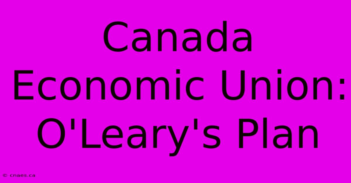 Canada Economic Union: O'Leary's Plan