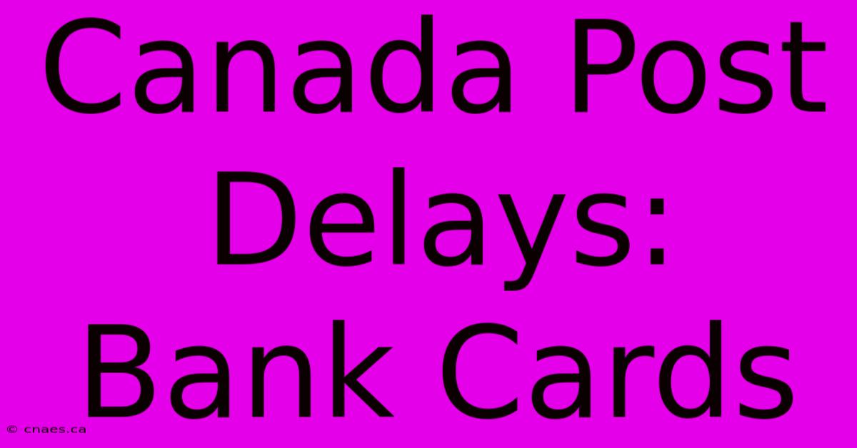 Canada Post Delays: Bank Cards