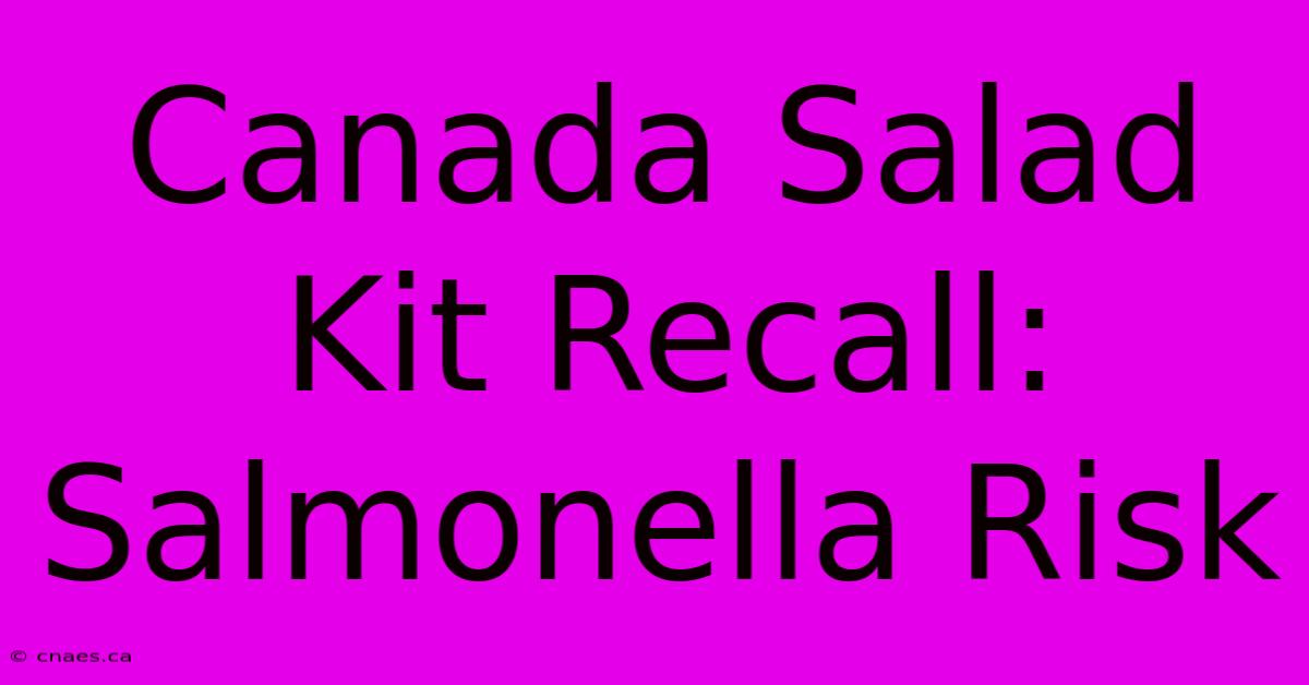 Canada Salad Kit Recall: Salmonella Risk