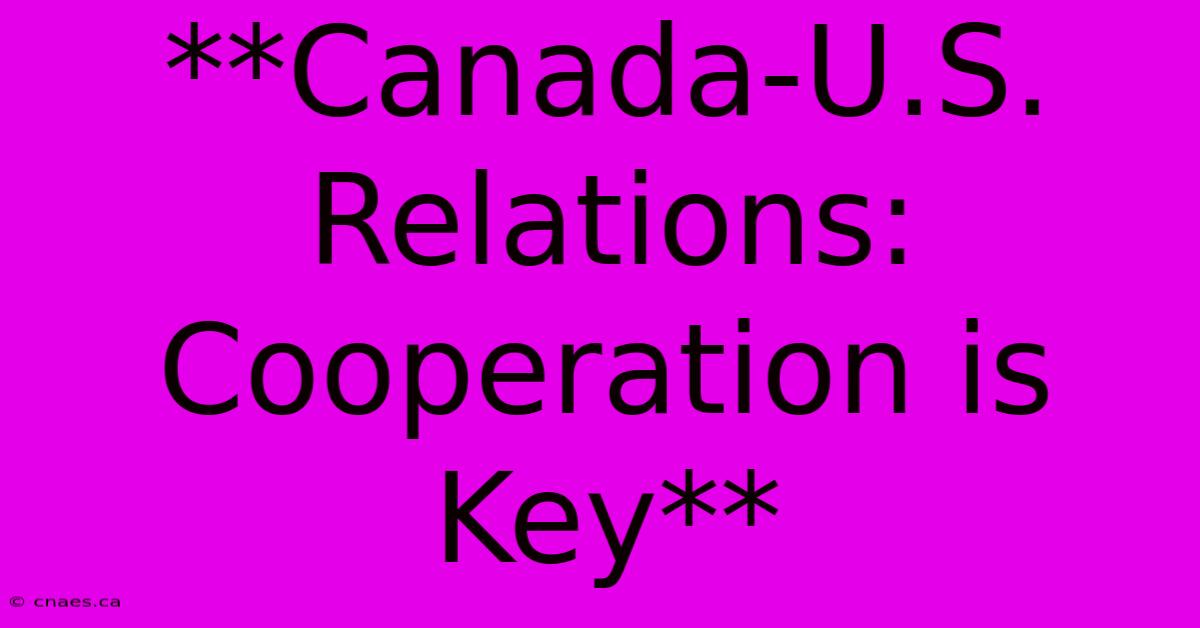 **Canada-U.S. Relations: Cooperation Is Key**